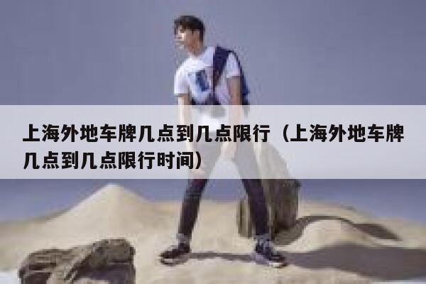 上海外地车牌几点到几点限行（上海外地车牌几点到几点限行时间） 第1张