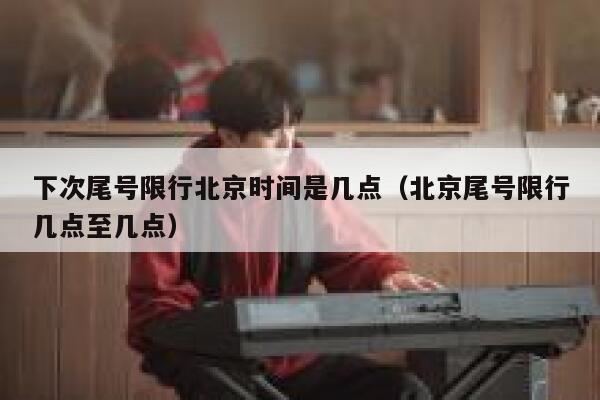 下次尾号限行北京时间是几点（北京尾号限行几点至几点） 第1张