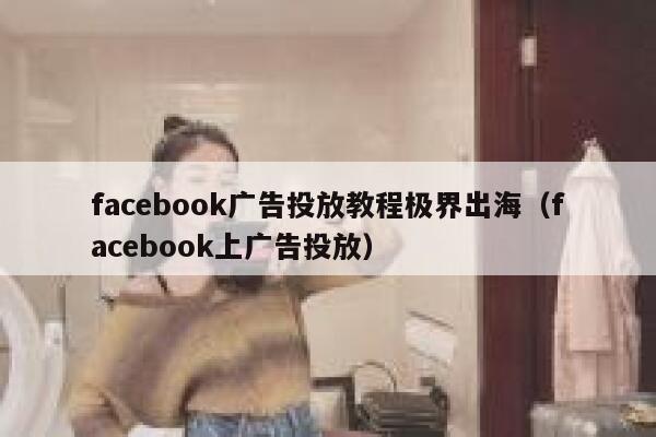 facebook广告投放教程极界出海（facebook上广告投放） 第1张