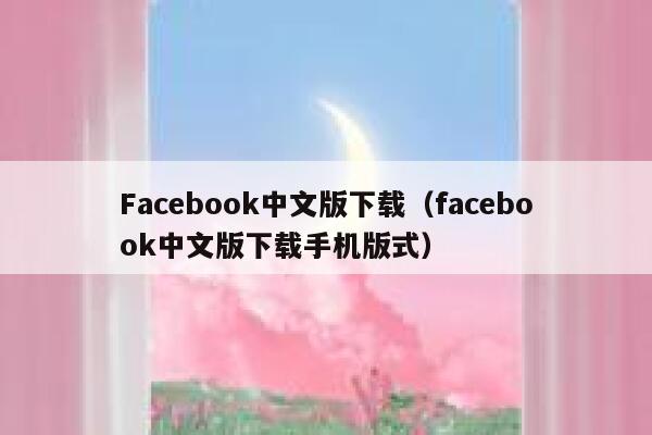 Facebook中文版下载（facebook中文版下载手机版式） 第1张