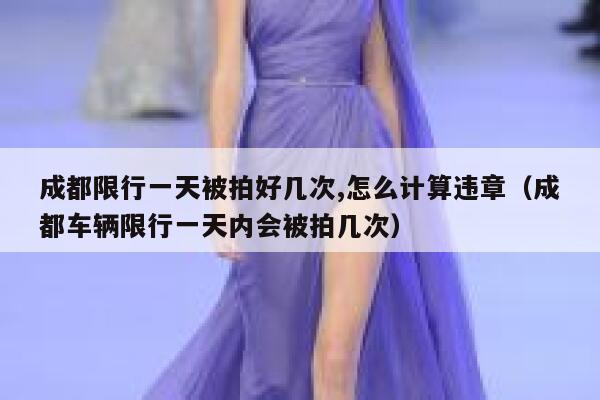 成都限行一天被拍好几次,怎么计算违章（成都车辆限行一天内会被拍几次） 第1张
