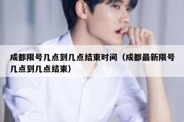 成都限号几点到几点结束时间（成都最新限号几点到几点结束） 第1张