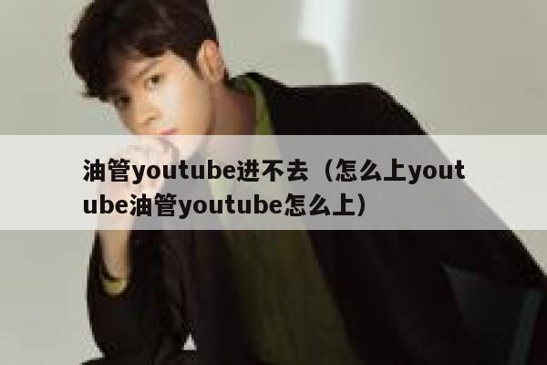 油管youtube进不去（怎么上youtube油管youtube怎么上） 第1张