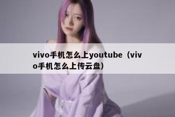 vivo手机怎么上youtube（vivo手机怎么上传云盘） 第1张