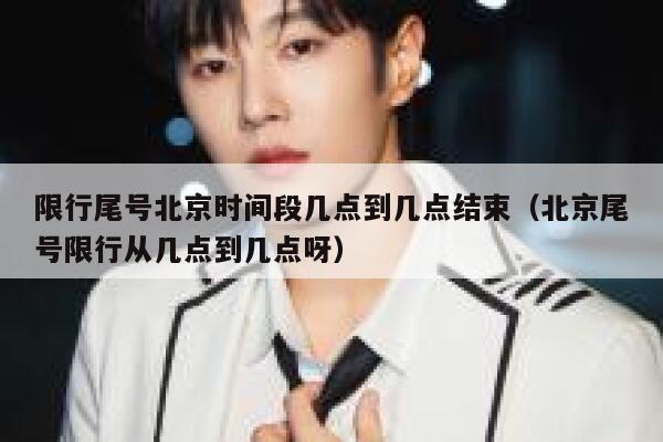 限行尾号北京时间段几点到几点结束（北京尾号限行从几点到几点呀） 第1张