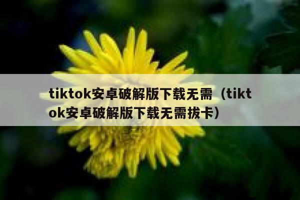 tiktok安卓破解版下载无需（tiktok安卓破解版下载无需拔卡） 第1张