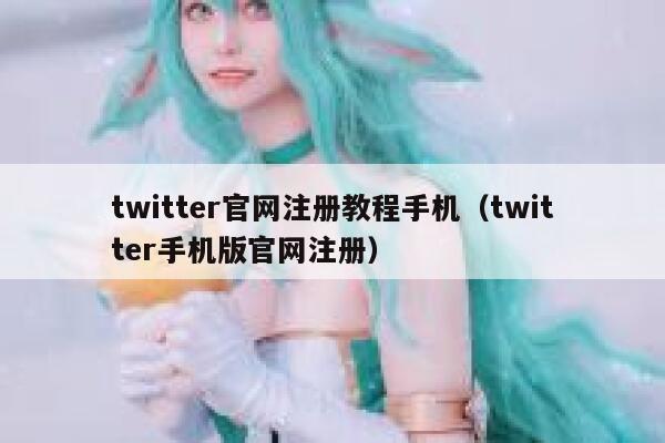 twitter官网注册教程手机（twitter手机版官网注册） 第1张