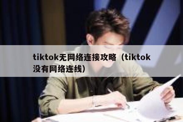 tiktok无网络连接攻略（tiktok没有网络连线） 第1张