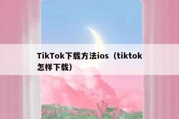 TikTok下载方法ios（tiktok怎样下载） 第1张