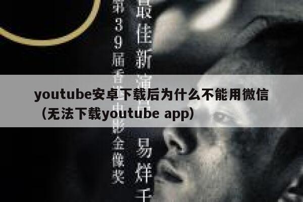 youtube安卓下载后为什么不能用微信（无法下载youtube app） 第1张