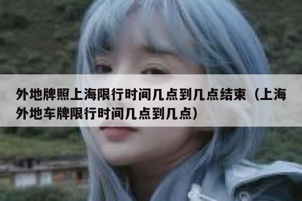 外地牌照上海限行时间几点到几点结束(上海外地车牌限行时间几点到几点) 第1张 外地牌照上海限行时间几点到几点结束(上海外地车牌限行时间几点到几点) 第1张