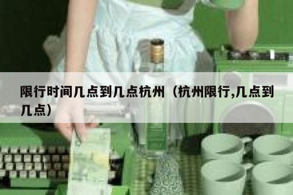 限行时间几点到几点杭州（杭州限行,几点到几点） 第1张