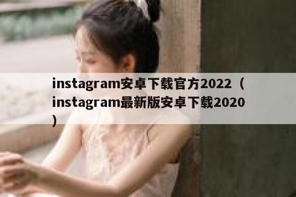 instagram安卓下载官方2022（instagram最新版安卓下载2020） 第1张