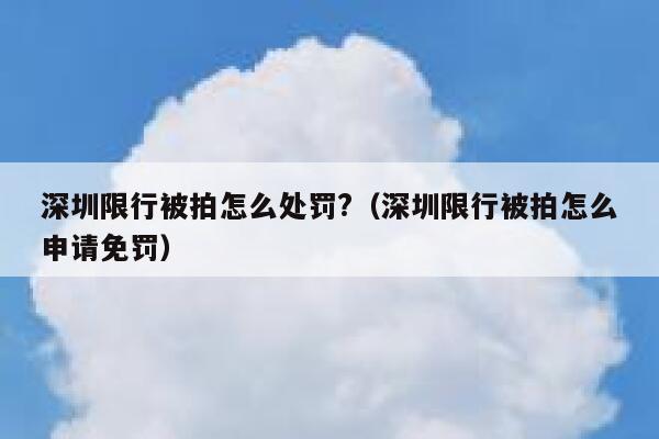 深圳限行被拍怎么处罚?（深圳限行被拍怎么申请免罚） 第1张