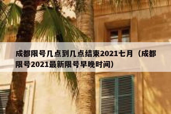 成都限号几点到几点结束2021七月(成都限号2021最新限号早晚时间) 第1张 成都限号几点到几点结束2021七月(成都限号2021最新限号早晚时间) 第1张