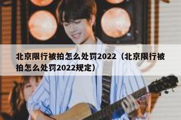 北京限行被拍怎么处罚2022(北京限行被拍怎么处罚2022规定) 第1张 北京限行被拍怎么处罚2022(北京限行被拍怎么处罚2022规定) 第1张
