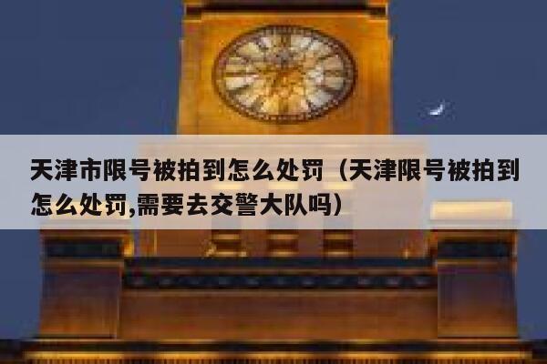 天津市限号被拍到怎么处罚（天津限号被拍到怎么处罚,需要去交警大队吗） 第1张