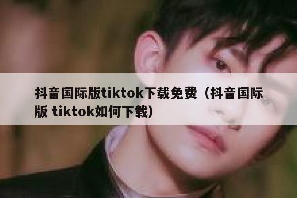 抖音国际版tiktok下载免费（抖音国际版 tiktok如何下载） 第1张