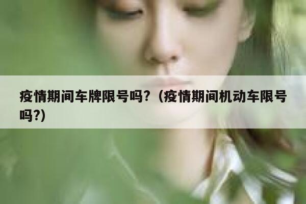 疫情期间车牌限号吗?（疫情期间机动车限号吗?） 第1张