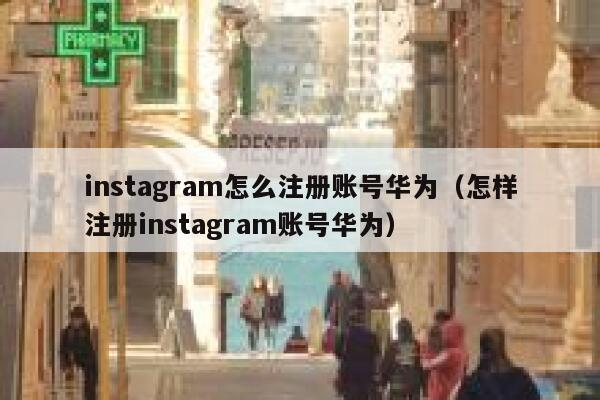 instagram怎么注册账号华为（怎样注册instagram账号华为） 第1张