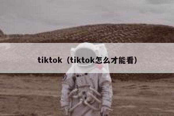 tiktok(tiktok怎么才能看) 第1张 tiktok(tiktok怎么才能看) 第1张