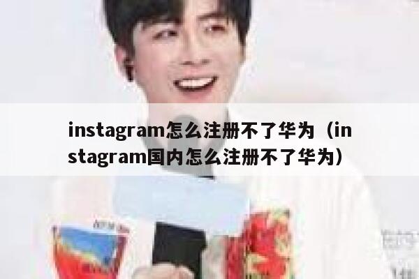 instagram怎么注册不了华为（instagram国内怎么注册不了华为） 第1张
