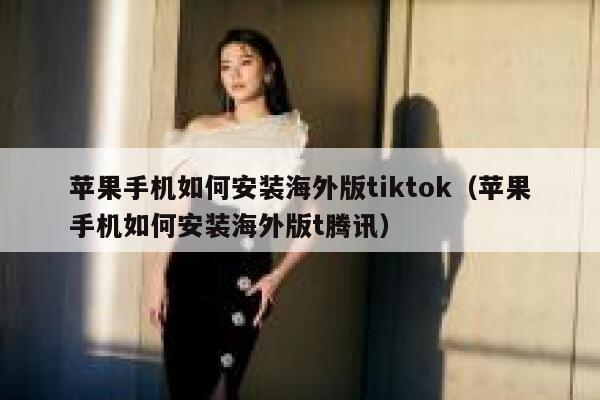 苹果手机如何安装海外版tiktok（苹果手机如何安装海外版t腾讯） 第1张