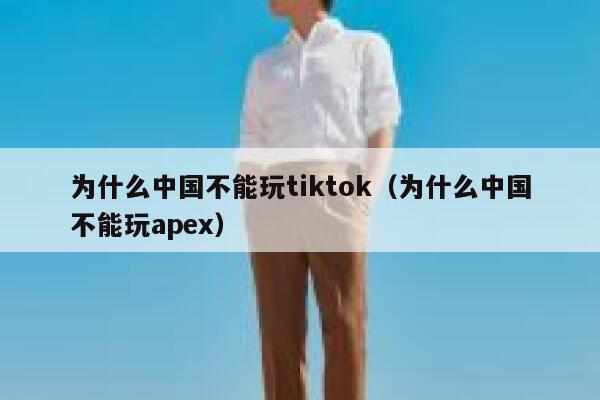 为什么中国不能玩tiktok（为什么中国不能玩apex） 第1张