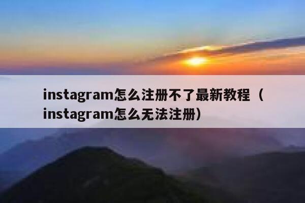 instagram怎么注册不了最新教程（instagram怎么无法注册） 第1张
