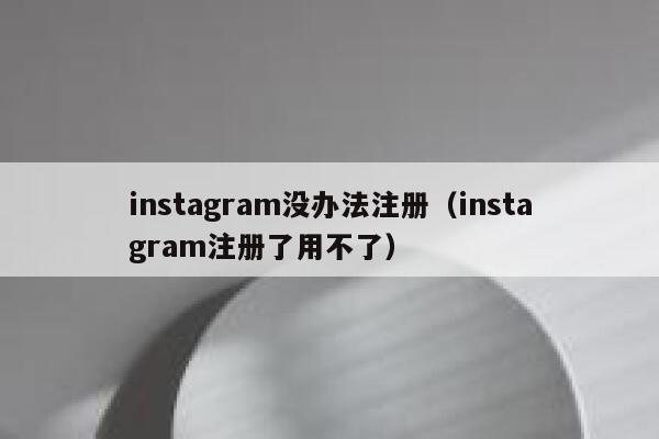 instagram没办法注册（instagram注册了用不了） 第1张