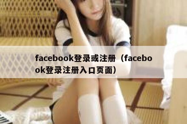 facebook登录或注册(facebook登录注册入口页面) 第1张 facebook登录或注册(facebook登录注册入口页面) 第1张