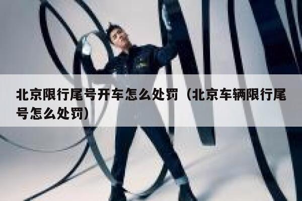 北京限行尾号开车怎么处罚（北京车辆限行尾号怎么处罚） 第1张