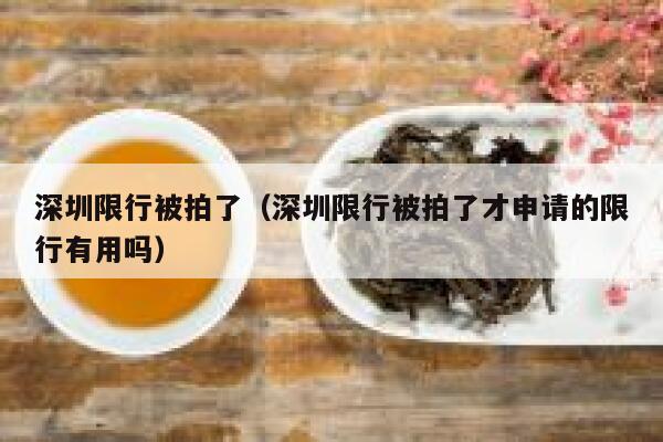 深圳限行被拍了（深圳限行被拍了才申请的限行有用吗） 第1张