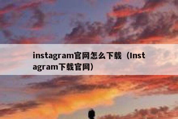 instagram官网怎么下载（Instagram下载官网） 第1张