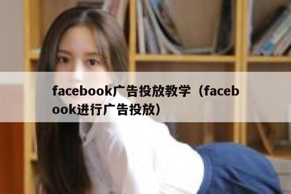 facebook广告投放教学(facebook进行广告投放) 第1张 facebook广告投放教学(facebook进行广告投放) 第1张