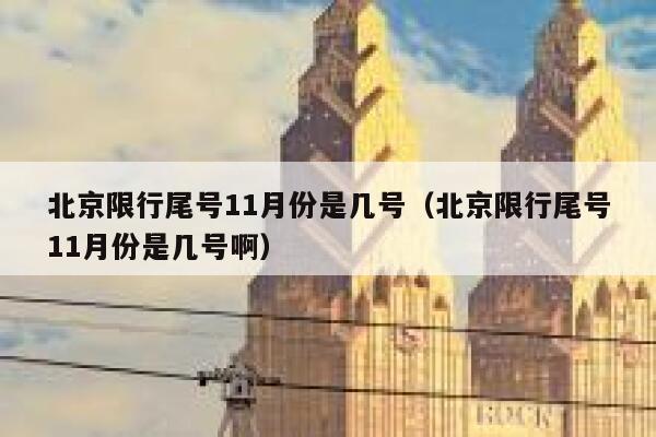 北京限行尾号11月份是几号(北京限行尾号11月份是几号啊) 第1张 北京限行尾号11月份是几号(北京限行尾号11月份是几号啊) 第1张