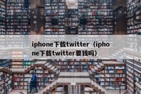 iphone下载twitter（iphone下载twitter要钱吗） 第1张