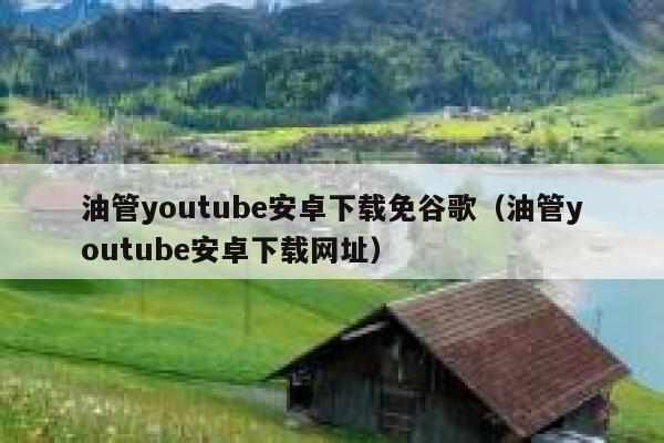 油管youtube安卓下载免谷歌(油管youtube安卓下载网址) 第1张 油管youtube安卓下载免谷歌(油管youtube安卓下载网址) 第1张