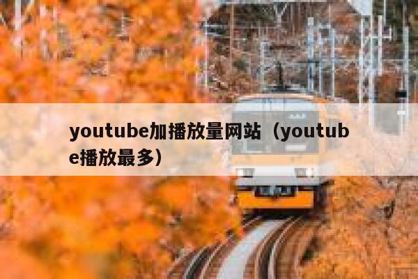 youtube加播放量网站(youtube播放最多) 第1张 youtube加播放量网站(youtube播放最多) 第1张