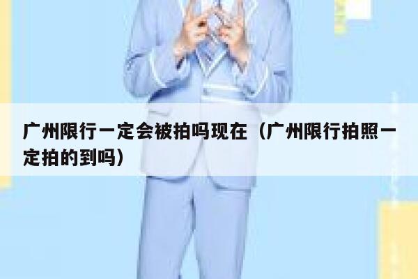 广州限行一定会被拍吗现在（广州限行拍照一定拍的到吗） 第1张