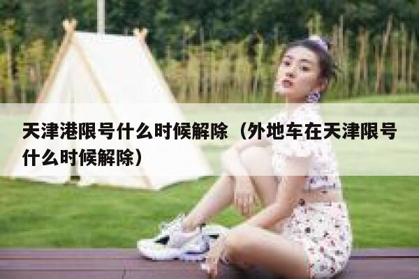 天津港限号什么时候解除（外地车在天津限号什么时候解除） 第1张