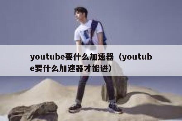 youtube要什么加速器（youtube要什么加速器才能进） 第1张