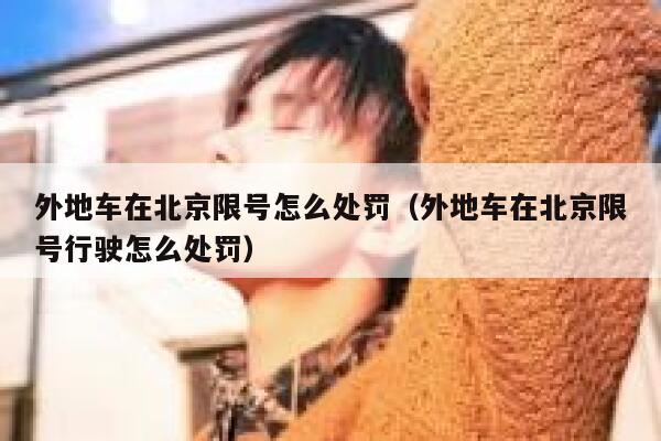 外地车在北京限号怎么处罚(外地车在北京限号行驶怎么处罚) 第1张 外地车在北京限号怎么处罚(外地车在北京限号行驶怎么处罚) 第1张