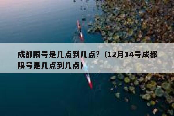 成都限号是几点到几点?（12月14号成都限号是几点到几点） 第1张