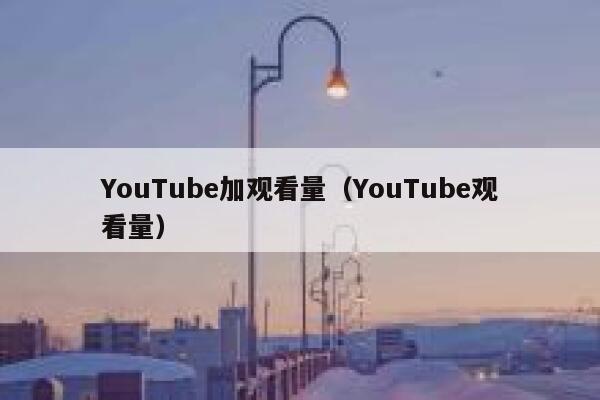 YouTube加观看量（YouTube观看量） 第1张