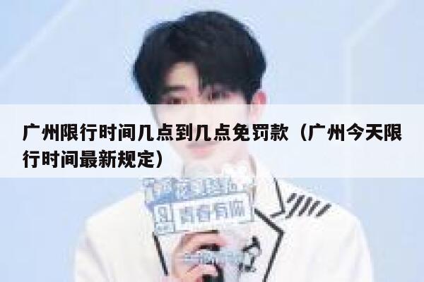 广州限行时间几点到几点免罚款(广州今天限行时间最新规定) 第1张 广州限行时间几点到几点免罚款(广州今天限行时间最新规定) 第1张