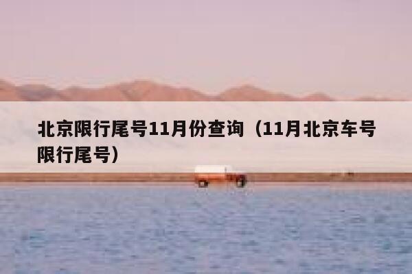 北京限行尾号11月份查询(11月北京车号限行尾号) 第1张 北京限行尾号11月份查询(11月北京车号限行尾号) 第1张