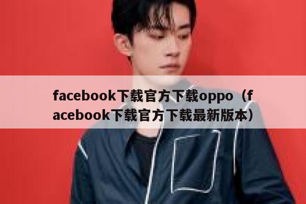 facebook下载官方下载oppo(facebook下载官方下载最新版本) 第1张 facebook下载官方下载oppo(facebook下载官方下载最新版本) 第1张
