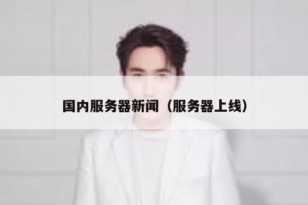 国内服务器新闻（服务器上线） 第1张