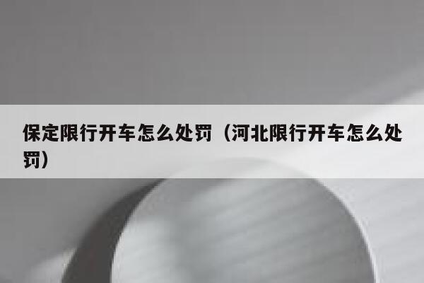 保定限行开车怎么处罚(河北限行开车怎么处罚) 第1张 保定限行开车怎么处罚(河北限行开车怎么处罚) 第1张